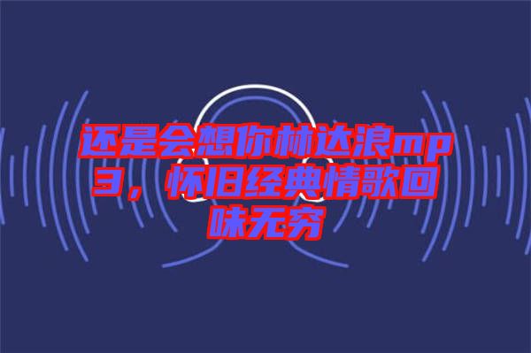 還是會想你林達(dá)浪mp3，懷舊經(jīng)典情歌回味無窮