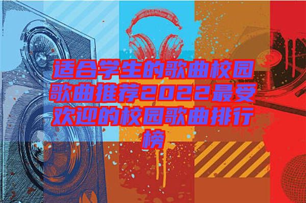 適合學(xué)生的歌曲校園歌曲推薦2022最受歡迎的校園歌曲排行榜