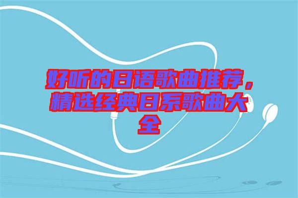 好聽的日語歌曲推薦，精選經(jīng)典日系歌曲大全