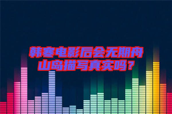 韓寒電影后會無期舟山島描寫真實嗎？