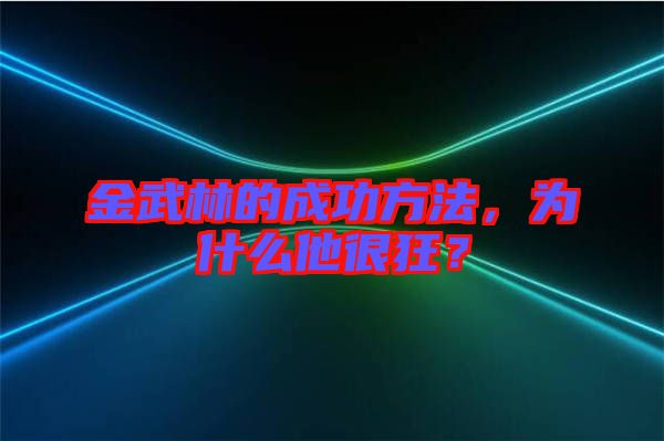 金武林的成功方法，為什么他很狂？