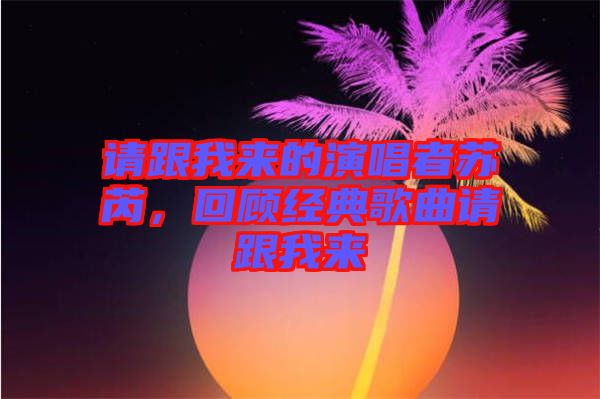 請(qǐng)跟我來的演唱者蘇芮，回顧經(jīng)典歌曲請(qǐng)跟我來