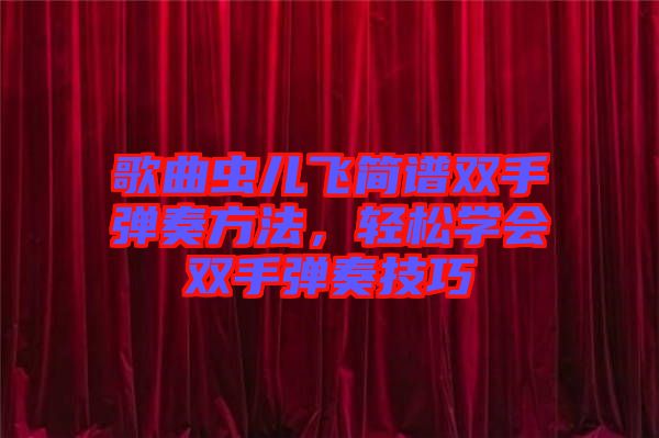 歌曲蟲兒飛簡譜雙手彈奏方法，輕松學(xué)會雙手彈奏技巧