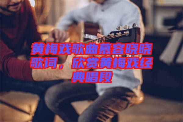 黃梅戲歌曲慕容曉曉歌詞，欣賞黃梅戲經(jīng)典唱段