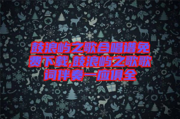 鼓浪嶼之歌合唱譜免費下載,鼓浪嶼之歌歌詞伴奏一應俱全