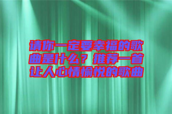 請(qǐng)你一定要幸福的歌曲是什么？推薦一首讓人心情愉悅的歌曲