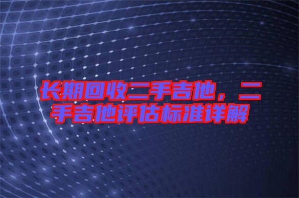 長期回收二手吉他，二手吉他評估標準詳解