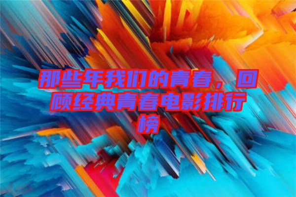 那些年我們的青春，回顧經(jīng)典青春電影排行榜