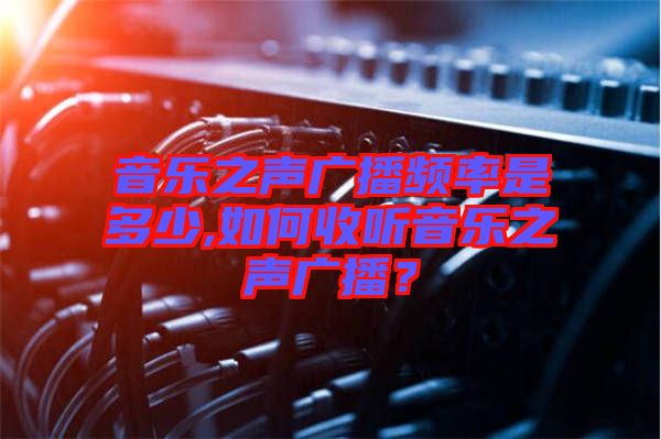 音樂之聲廣播頻率是多少,如何收聽音樂之聲廣播？