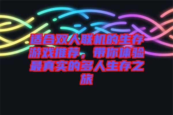 適合雙人聯(lián)機(jī)的生存游戲推薦，帶你體驗最真實的多人生存之旅