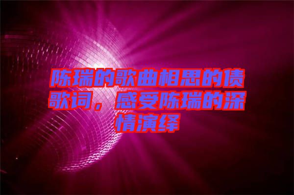 陳瑞的歌曲相思的債歌詞，感受陳瑞的深情演繹