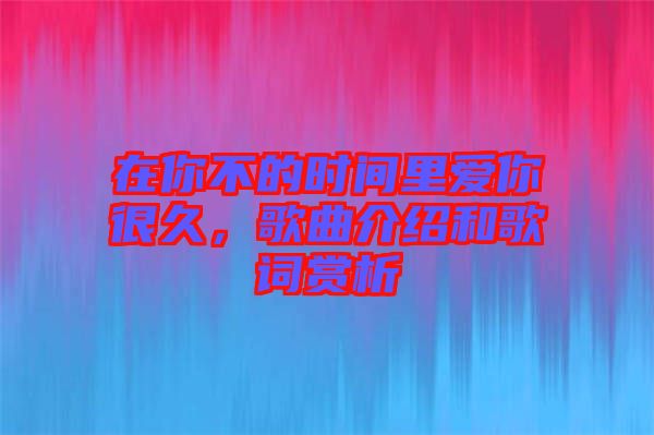 在你不的時間里愛你很久，歌曲介紹和歌詞賞析