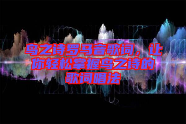 鳥之詩羅馬音歌詞，讓你輕松掌握鳥之詩的歌詞唱法