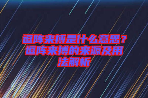 逗陣來(lái)搏是什么意思？逗陣來(lái)搏的來(lái)源及用法解析