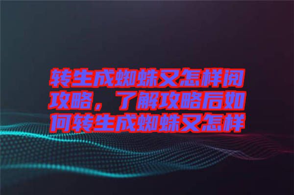 轉生成蜘蛛又怎樣閱攻略，了解攻略后如何轉生成蜘蛛又怎樣