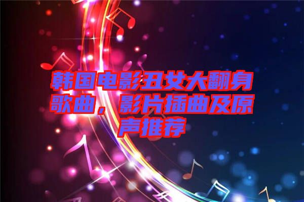 韓國電影丑女大翻身歌曲，影片插曲及原聲推薦