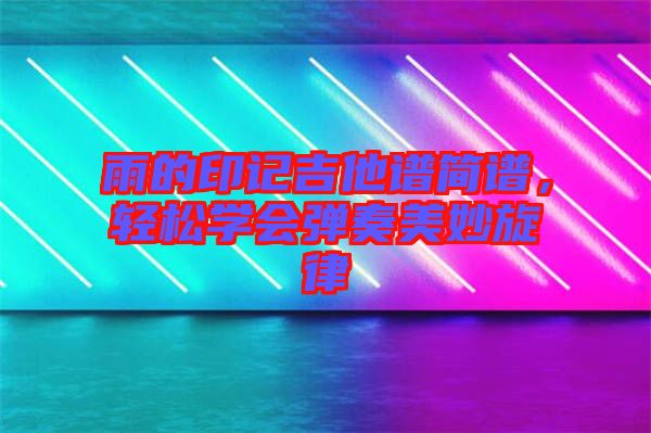 雨的印記吉他譜簡(jiǎn)譜，輕松學(xué)會(huì)彈奏美妙旋律