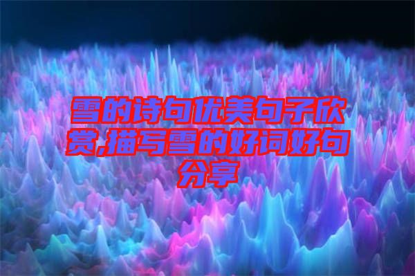 雪的詩(shī)句優(yōu)美句子欣賞,描寫雪的好詞好句分享