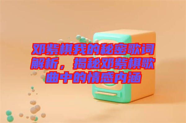 鄧紫棋我的秘密歌詞解析，揭秘鄧紫棋歌曲中的情感內(nèi)涵