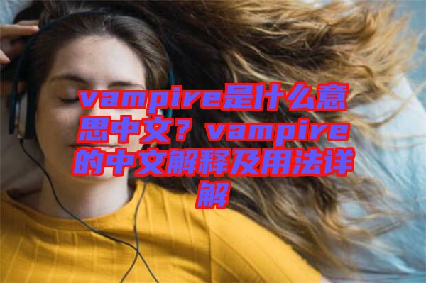 vampire是什么意思中文？vampire的中文解釋及用法詳解