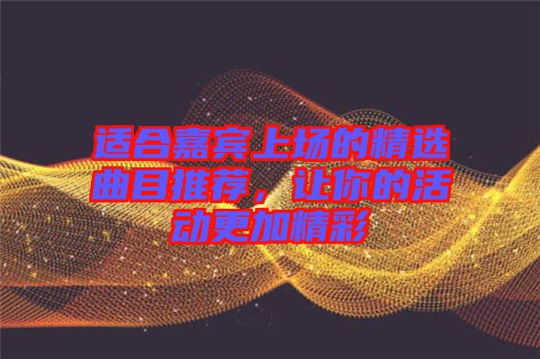 適合嘉賓上場的精選曲目推薦，讓你的活動(dòng)更加精彩