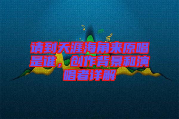 請到天涯海角來原唱是誰，創(chuàng)作背景和演唱者詳解