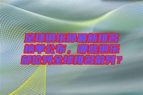 足球俱樂部最新排名榜單公布，哪些俱樂部位列全球排名前列？