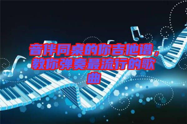 音伴同桌的你吉他譜，教你彈奏最流行的歌曲