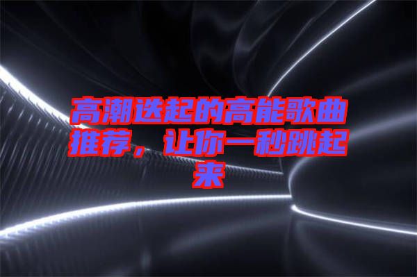 高潮迭起的高能歌曲推薦，讓你一秒跳起來