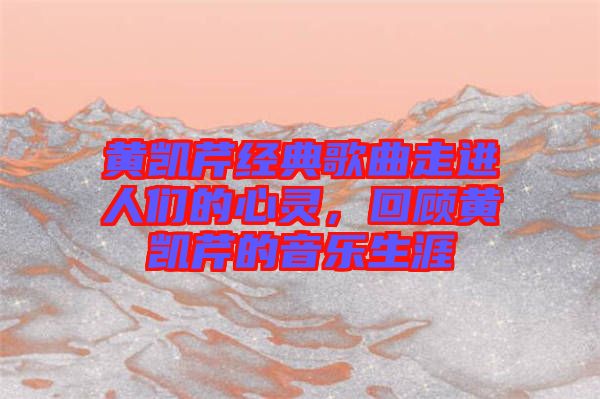 黃凱芹經(jīng)典歌曲走進(jìn)人們的心靈，回顧黃凱芹的音樂(lè)生涯