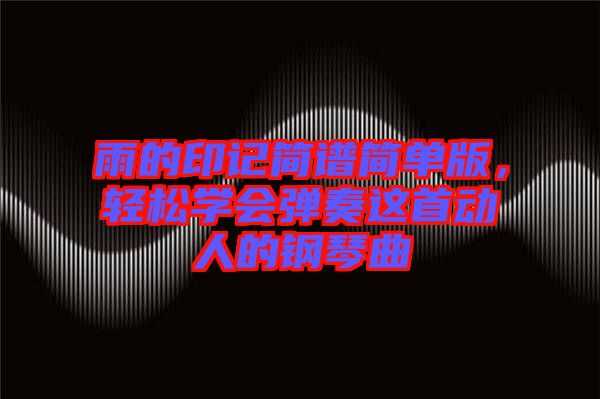 雨的印記簡譜簡單版，輕松學會彈奏這首動人的鋼琴曲