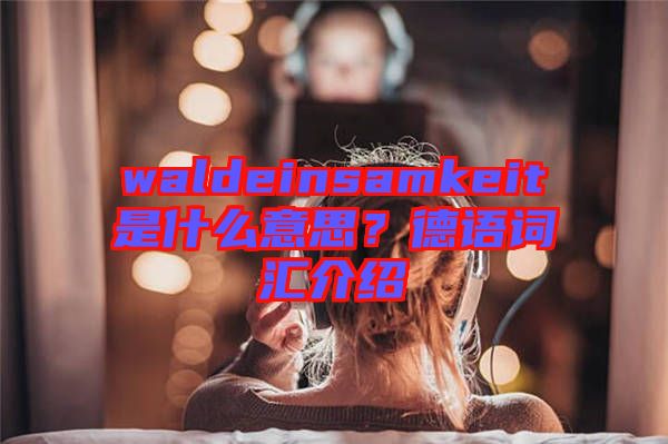 waldeinsamkeit是什么意思？德語詞匯介紹