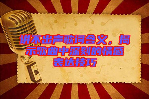 講不出聲歌詞含義，揭示歌曲中深刻的情感表達技巧