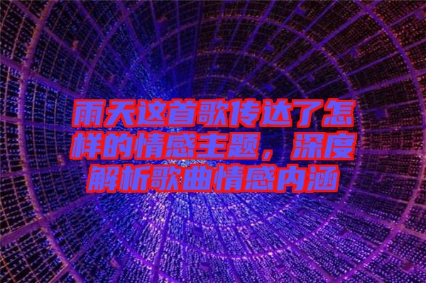 雨天這首歌傳達了怎樣的情感主題，深度解析歌曲情感內(nèi)涵