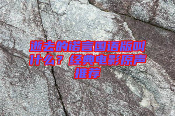 逝去的諾言國語版叫什么？經(jīng)典電影原聲推薦