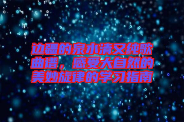 邊疆的泉水清又純歌曲譜，感受大自然的美妙旋律的學習指南