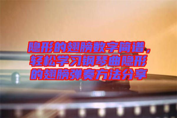 隱形的翅膀數(shù)字簡(jiǎn)譜，輕松學(xué)習(xí)鋼琴曲隱形的翅膀彈奏方法分享