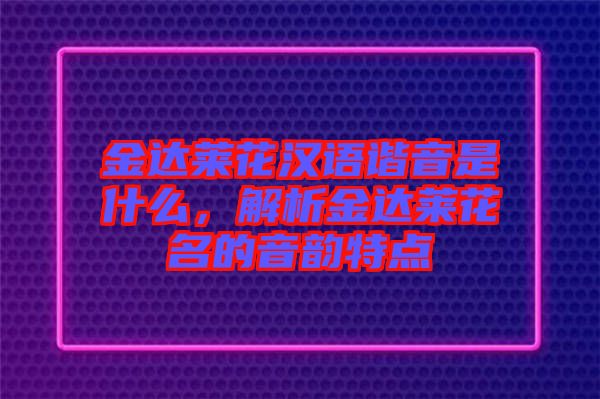 金達萊花漢語諧音是什么，解析金達萊花名的音韻特點