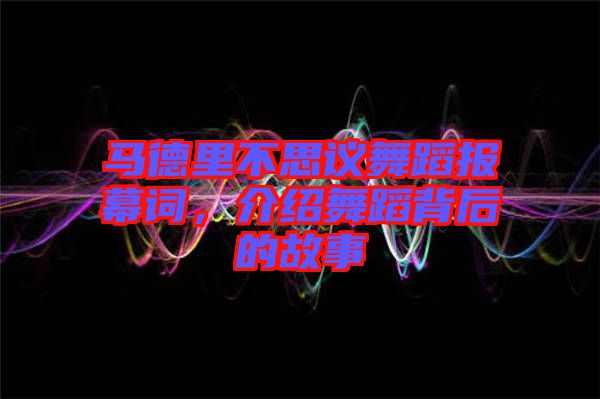 馬德里不思議舞蹈報(bào)幕詞，介紹舞蹈背后的故事