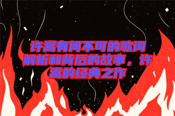 許嵩有何不可的歌詞解析和背后的故事，許嵩的經(jīng)典之作