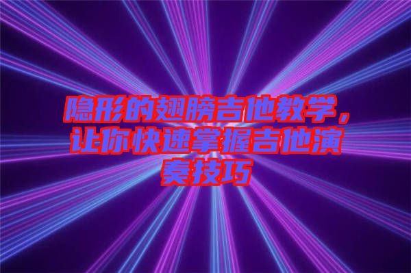 隱形的翅膀吉他教學(xué)，讓你快速掌握吉他演奏技巧