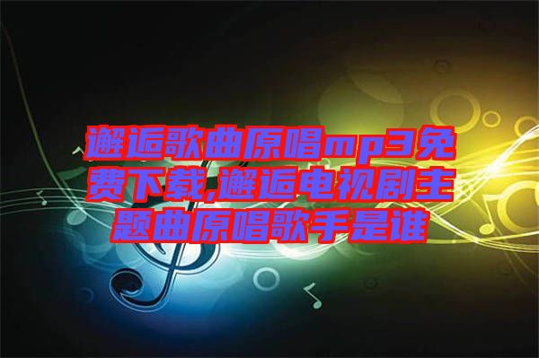 邂逅歌曲原唱mp3免費(fèi)下載,邂逅電視劇主題曲原唱歌手是誰