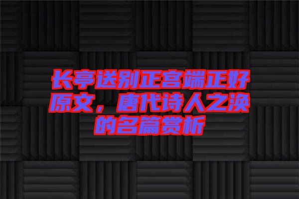 長亭送別正宮端正好原文，唐代詩人之渙的名篇賞析