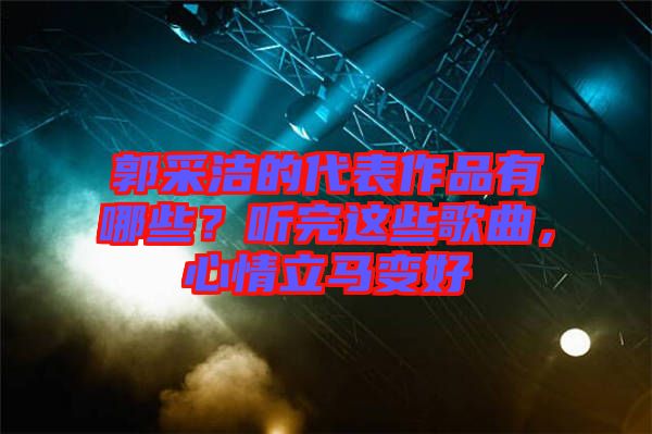 郭采潔的代表作品有哪些？聽完這些歌曲，心情立馬變好