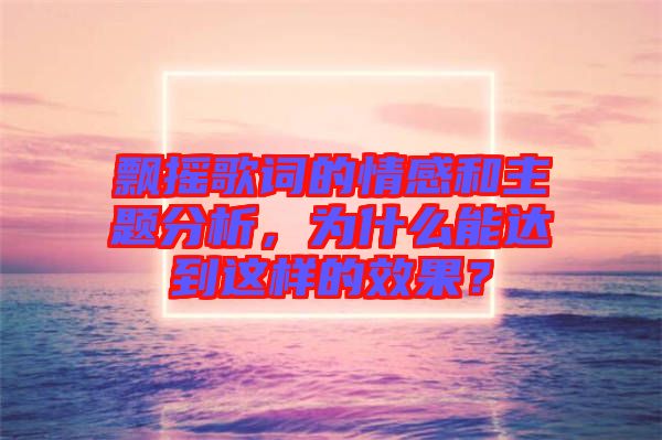 飄搖歌詞的情感和主題分析，為什么能達(dá)到這樣的效果？