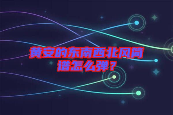 黃安的東南西北風(fēng)簡譜怎么彈？