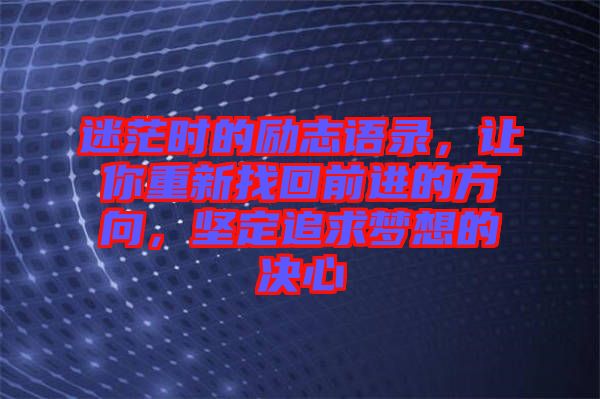 迷茫時的勵志語錄，讓你重新找回前進的方向，堅定追求夢想的決心