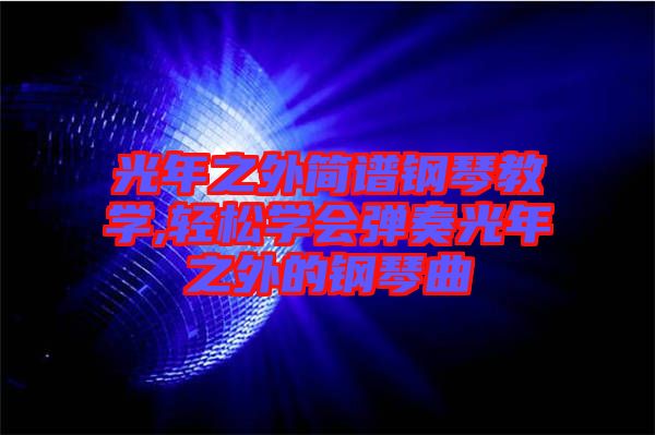 光年之外簡譜鋼琴教學(xué),輕松學(xué)會(huì)彈奏光年之外的鋼琴曲