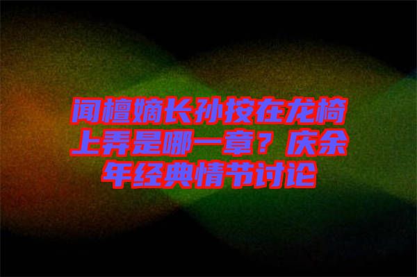 聞檀嫡長孫按在龍椅上弄是哪一章？慶余年經(jīng)典情節(jié)討論