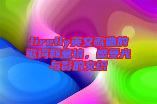 firefly英文歌曲的歌詞和意境，感受光與影的交織